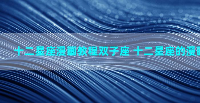 十二星座漫画教程双子座 十二星座的漫画人物图片